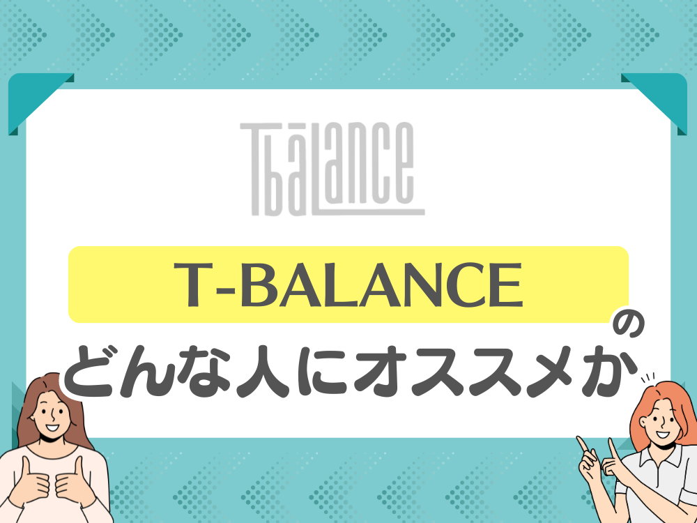 T-BALANCE（ティーバランス）がおすすめの人は？
